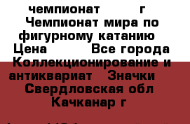 11.1) чемпионат : 1988 г - Чемпионат мира по фигурному катанию › Цена ­ 190 - Все города Коллекционирование и антиквариат » Значки   . Свердловская обл.,Качканар г.